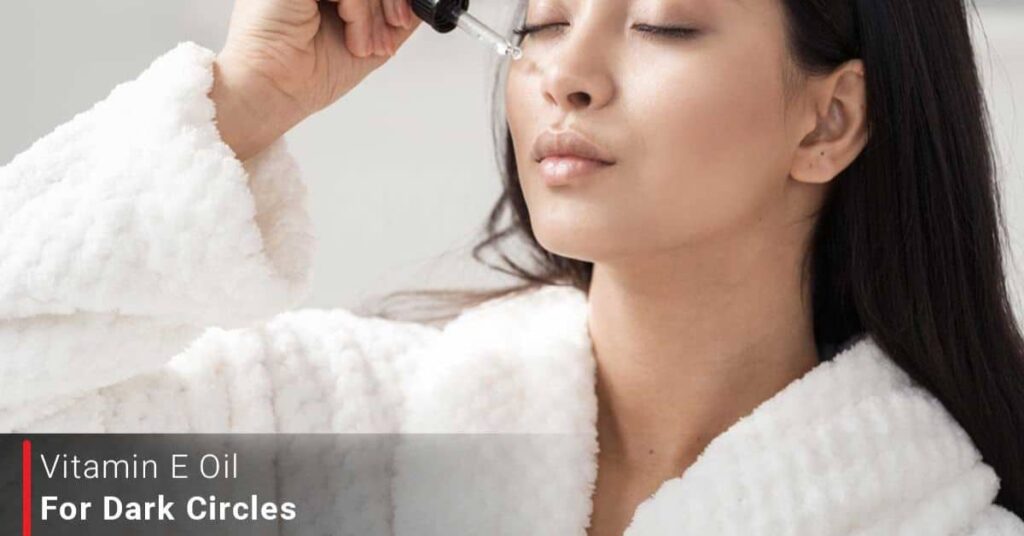 Vitamin E Oil For Dark Circles Benefits & How To Use